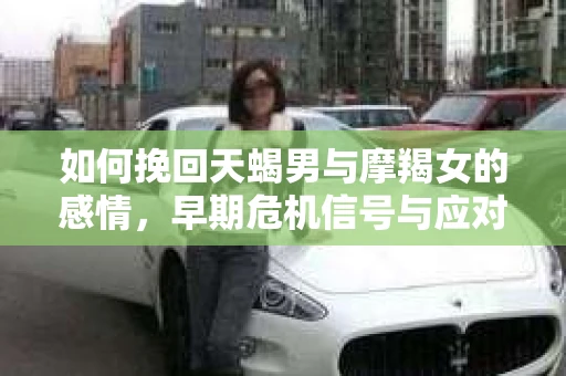 如何挽回天蝎男与摩羯女的感情，早期危机信号与应对策略