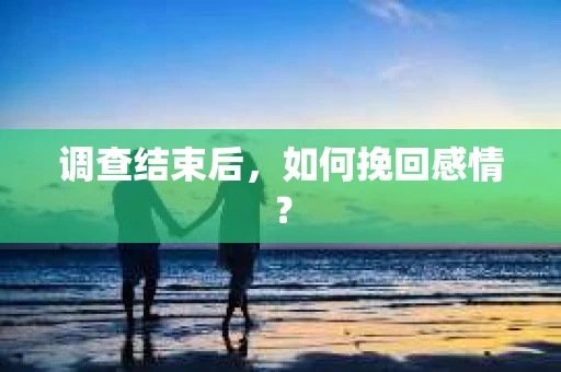 调查结束后，如何挽回感情？