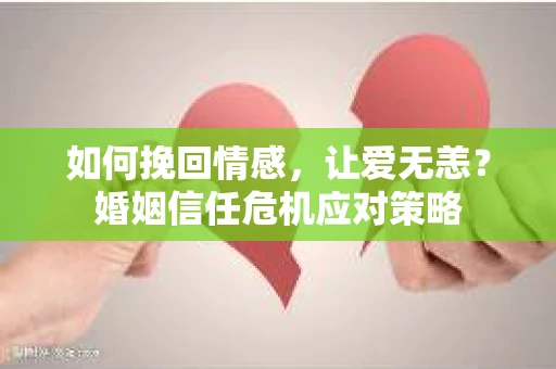 如何挽回情感，让爱无恙？婚姻信任危机应对策略