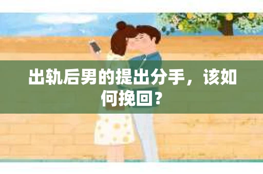 出轨后男的提出分手，该如何挽回？