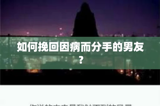 如何挽回因病而分手的男友？