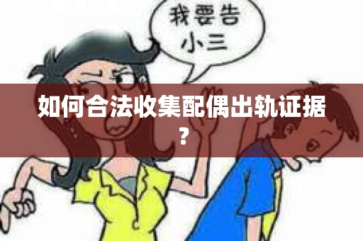 如何合法收集配偶出轨证据？