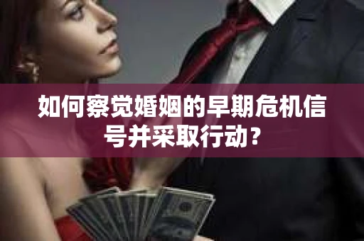 如何察觉婚姻的早期危机信号并采取行动？
