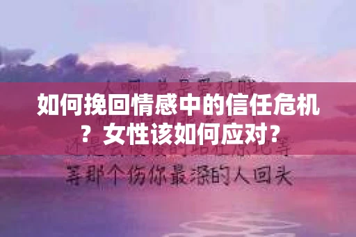 如何挽回情感中的信任危机？女性该如何应对？
