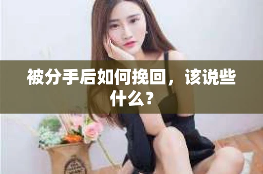 被分手后如何挽回,该说些什么? 被分手后如何挽回,该说些什么?
