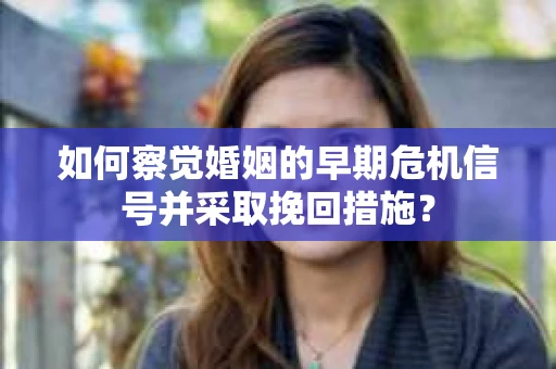 如何察觉婚姻的早期危机信号并采取挽回措施？