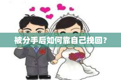 被分手后如何靠自己挽回？