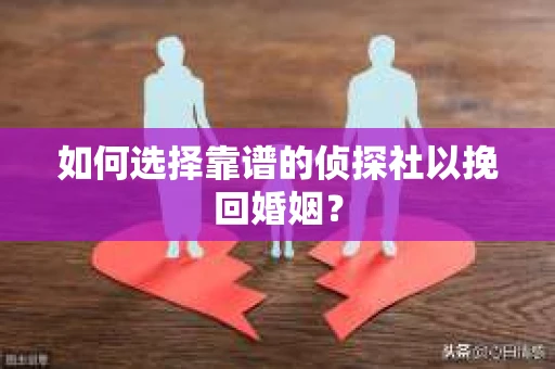 如何选择靠谱的侦探社以挽回婚姻? 如何选择靠谱的侦探社以挽回婚姻?