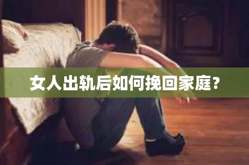 女人出轨后如何挽回家庭？