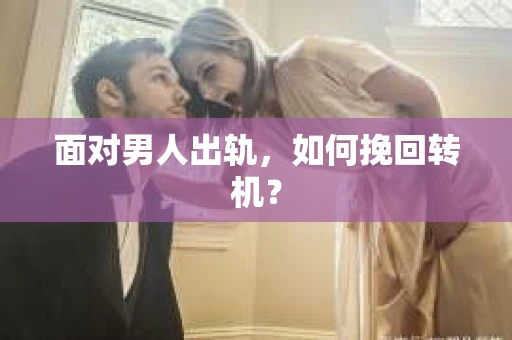 面对男人出轨，如何挽回转机？