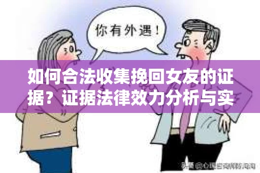 如何合法收集挽回女友的证据?证据法律效力分析与实践指南 如何合法收集挽回女友的证据?证据法律效力分析与实践指南