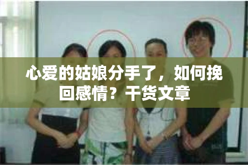 心爱的姑娘分手了，如何挽回感情？干货文章