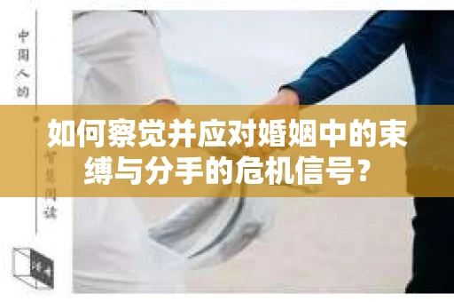 如何察觉并应对婚姻中的束缚与分手的危机信号？