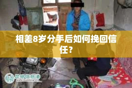 相差8岁分手后如何挽回信任? 相差8岁分手后如何挽回信任?