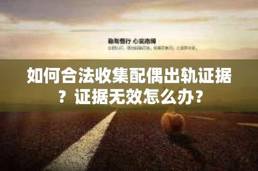 如何合法收集配偶出轨证据？证据无效怎么办？