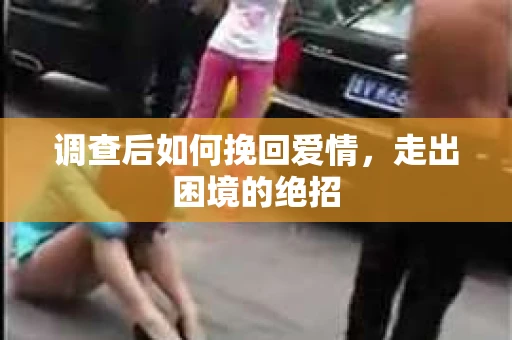 调查后如何挽回爱情，走出困境的绝招