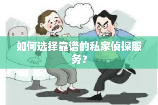 如何选择靠谱的私家侦探服务？