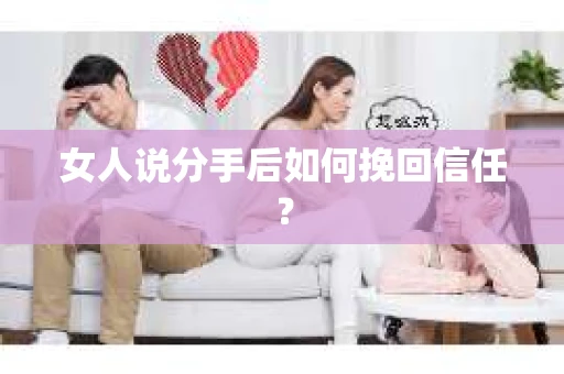 女人说分手后如何挽回信任？