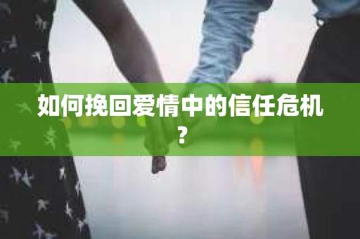 如何挽回爱情中的信任危机？
