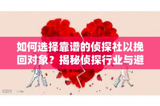 如何选择靠谱的侦探社以挽回对象？揭秘侦探行业与避坑指南