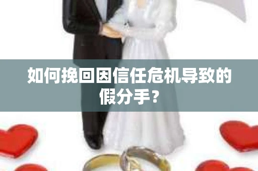 如何挽回因信任危机导致的假分手？