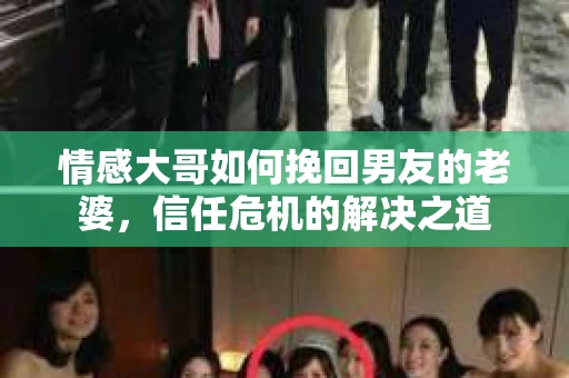 情感大哥如何挽回男友的老婆，信任危机的解决之道