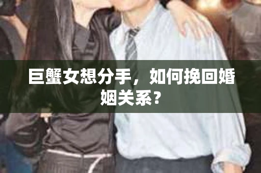 巨蟹女想分手，如何挽回婚姻关系？