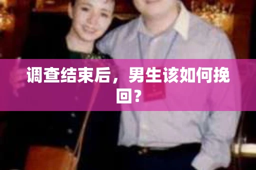 调查结束后，男生该如何挽回？