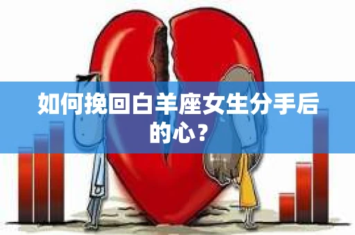 如何挽回白羊座女生分手后的心？