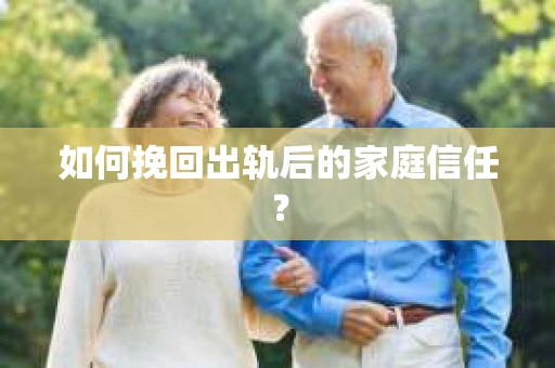如何挽回出轨后的家庭信任？
