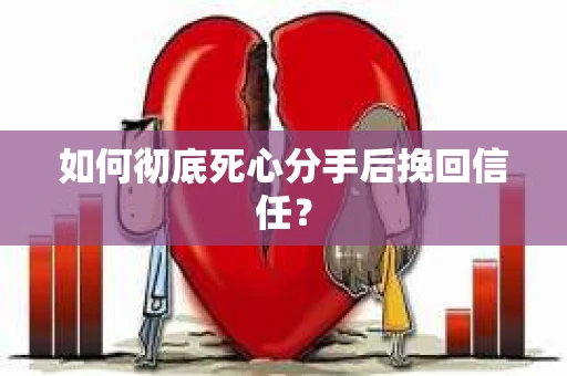 如何彻底死心分手后挽回信任？