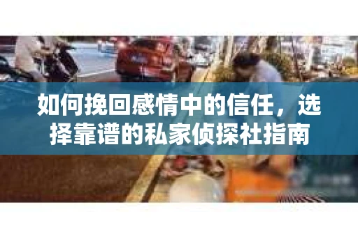 如何挽回感情中的信任，选择靠谱的私家侦探社指南