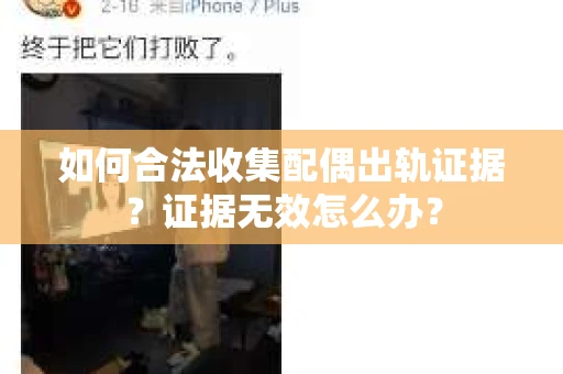 如何合法收集配偶出轨证据?证据无效怎么办? 如何合法收集配偶出轨证据?证据无效怎么办?