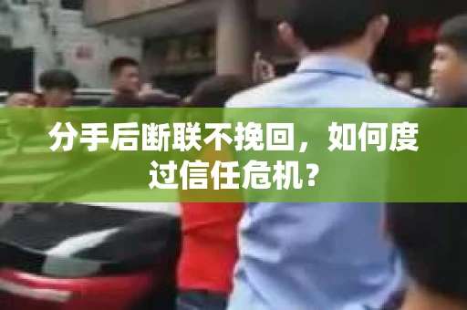 分手后断联不挽回,如何度过信任危机? 分手后断联不挽回,如何度过信任危机?