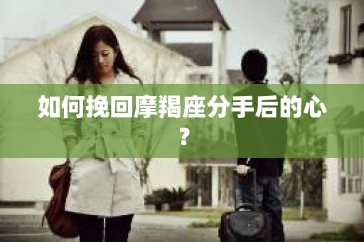 如何挽回摩羯座分手后的心？