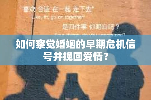 如何察觉婚姻的早期危机信号并挽回爱情？