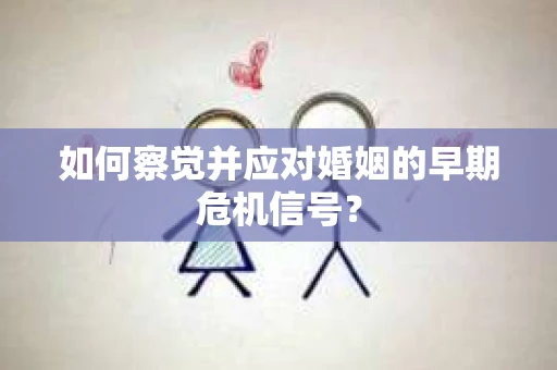 如何察觉并应对婚姻的早期危机信号？