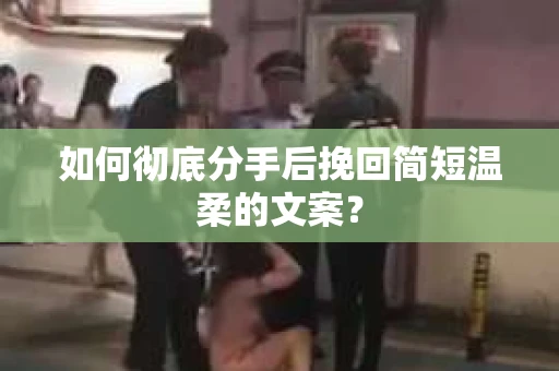 如何彻底分手后挽回简短温柔的文案？