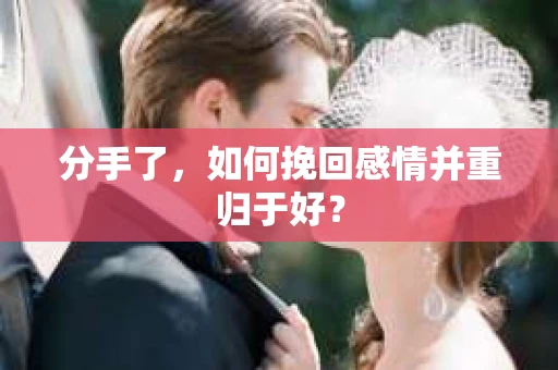 分手了，如何挽回感情并重归于好？