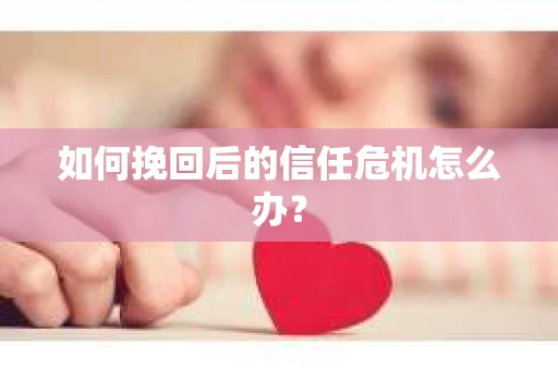 如何挽回后的信任危机怎么办？