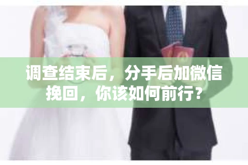 调查结束后，分手后加微信挽回，你该如何前行？