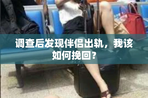 调查后发现伴侣出轨，我该如何挽回？