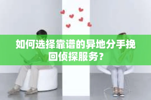如何选择靠谱的异地分手挽回侦探服务？