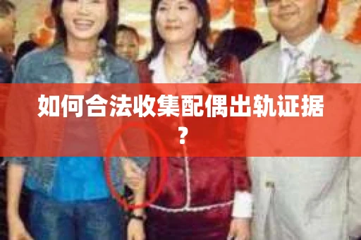 如何合法收集配偶出轨证据？