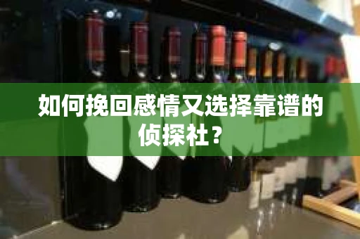 如何挽回感情又选择靠谱的侦探社? 如何挽回感情又选择靠谱的侦探社?