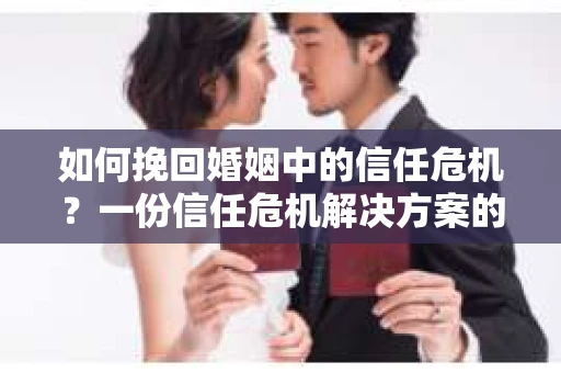 如何挽回婚姻中的信任危机？一份信任危机解决方案的干货指南