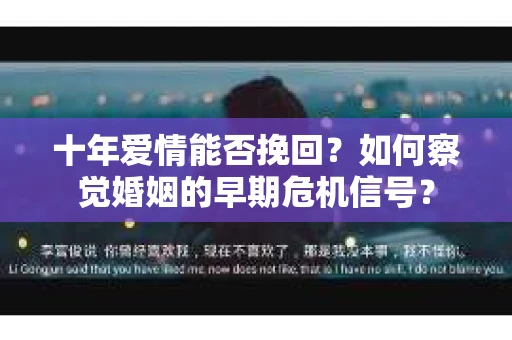 十年爱情能否挽回？如何察觉婚姻的早期危机信号？