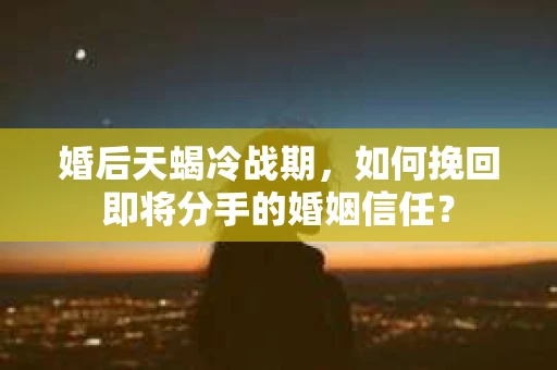 婚后天蝎冷战期，如何挽回即将分手的婚姻信任？