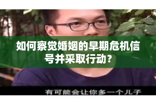 如何察觉婚姻的早期危机信号并采取行动？