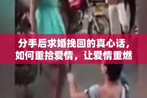分手后求婚挽回的真心话，如何重拾爱情，让爱情重燃？